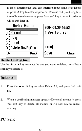                                   83 to label. Entering the label edit interface, input some letter labels or press &bull; key to enter ZI proceed  Chinese edit (limit length is three Chinese characters), press Save soft key to save in order to will search later on.       Delete OneByOne   Use the  &bull; or &sbquo; key to select the one you want to delete, press Erase soft key to delete it.  Delete All    1. Press the &bull; or &sbquo; key to select Delete All, and press Left soft key .  2. When a confirming message appears (Delete all memos?), press Yes soft key to delete all memos or No soft key to cancel deleting.  PC Sync                                           