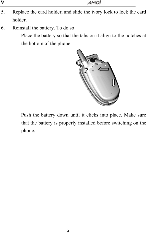                                     -9- 9 5. Replace the card holder, and slide the ivory lock to lock the card holder. 6. Reinstall the battery. To do so:   Place the battery so that the tabs on it align to the notches at the bottom of the phone.           Push the battery down until it clicks into place. Make sure that the battery is properly installed before switching on the phone.       