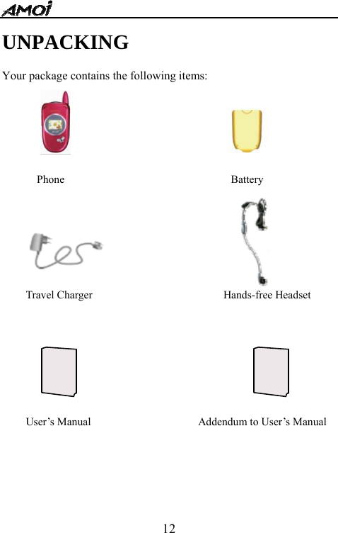  12UNPACKING  Your package contains the following items:                                               Phone  Battery Travel Charger  Hands-free Headset User&rsquo;s Manual  Addendum to User&rsquo;s Manual