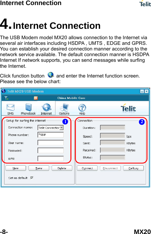 Internet Connection  -8- MX20  work supports, you can send messages while surfing 4. Internet Connection The USB Modem model MX20 allows connection to the Internet via several air interfaces including HSDPA , UMTS , EDGE and GPRS. You can establish your desired connection manner according to the network service available. The default connection manner is HSDPAInternet If netthe Internet. Click function button    and enter the Internet function screen. Please see the below chart:     