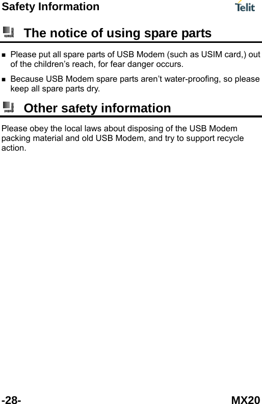 Safety Information      -28- MX20  The notice of using spare parts  Please put all spare parts of USB Modem (such as USIM card,) out of the children&rsquo;s reach, for fear danger occurs.  Because USB Modem spare parts aren&rsquo;t water-proofing, so please keep all spare parts dry.  Other safety information Please obey the local laws about disposing of the USB Modem packing material and old USB Modem, and try to support recycle action.  