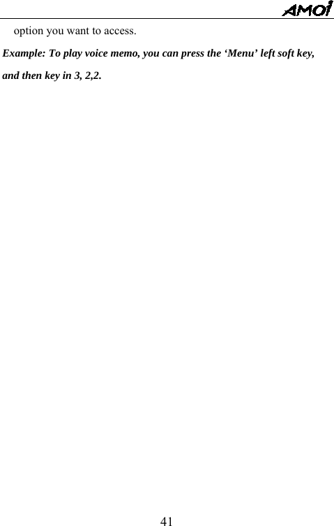   41option you want to access.   Example: To play voice memo, you can press the &lsquo;Menu&rsquo; left soft key,   and then key in 3, 2,2.           