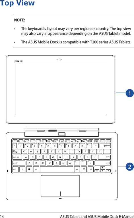 14ASUS Tablet and ASUS Mobile Dock E-ManualTop ViewNOTE: • The keyboard&apos;s layout may vary per region or country. The top view may also vary in appearance depending on the ASUS Tablet model.• TheASUSMobileDockiscompatiblewithT200seriesASUSTablets.