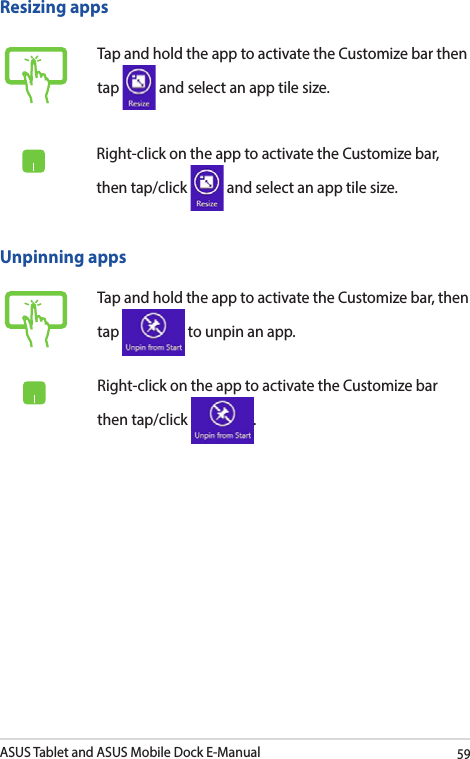 ASUS Tablet and ASUS Mobile Dock E-Manual59Tap and hold the app to activate the Customize bar then tap   and select an app tile size.Tap and hold the app to activate the Customize bar, then tap   to unpin an app.Unpinning appsResizing appsRight-click on the app to activate the Customize bar, then tap/click   and select an app tile size.Right-click on the app to activate the Customize bar then tap/click  .