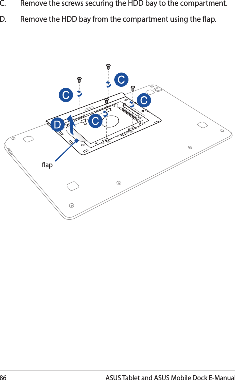 86ASUS Tablet and ASUS Mobile Dock E-ManualC.  Remove the screws securing the HDD bay to the compartment.D.  Remove the HDD bay from the compartment using the ap. ap