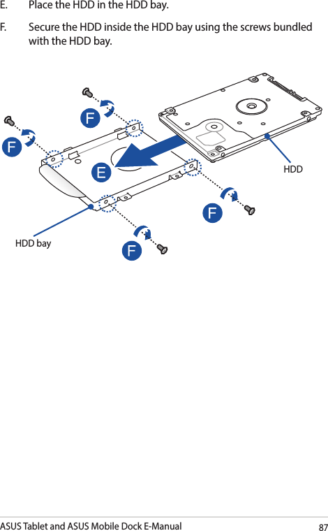 ASUS Tablet and ASUS Mobile Dock E-Manual87E.  Place the HDD in the HDD bay.F.  Secure the HDD inside the HDD bay using the screws bundled with the HDD bay.HDDHDD bay