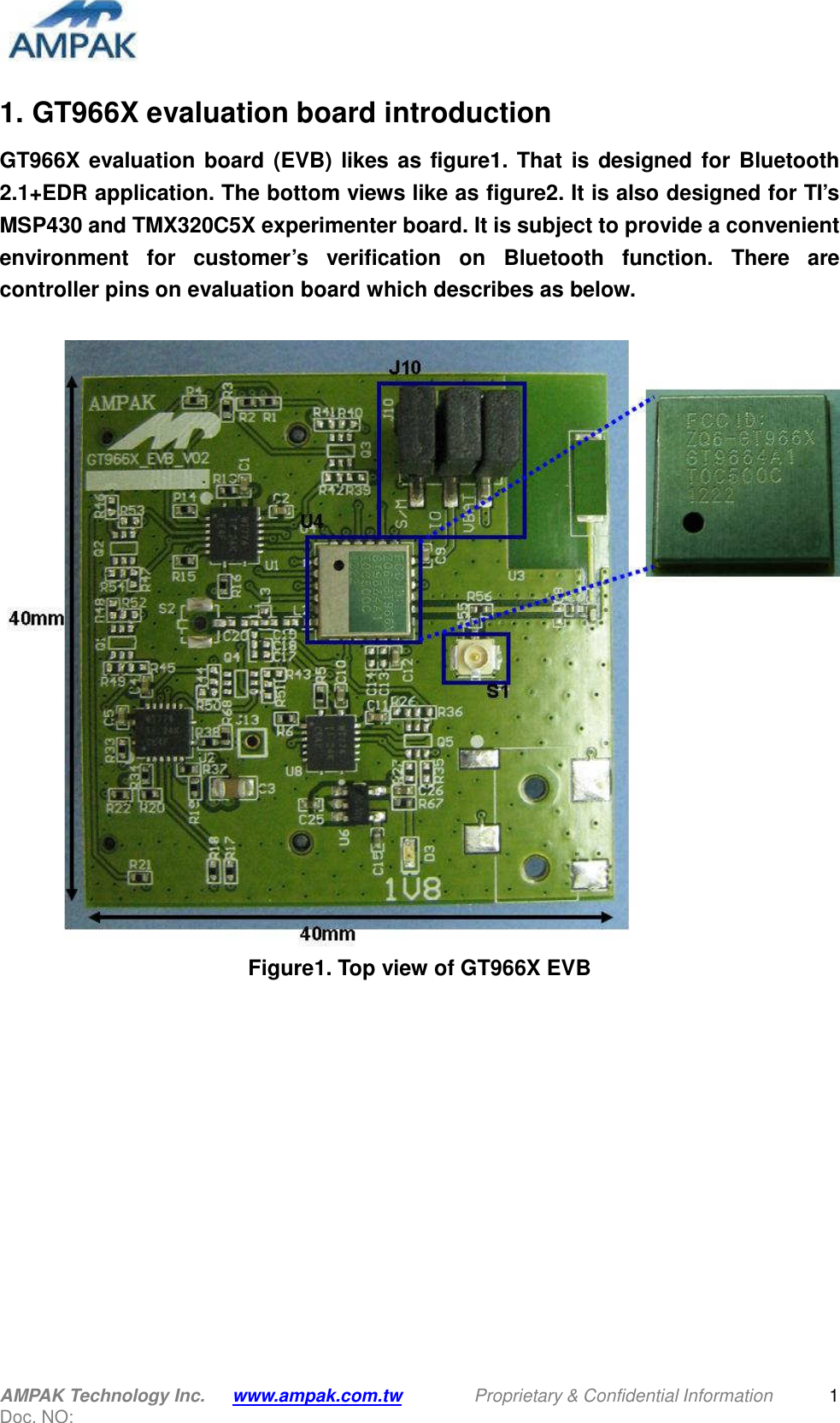  AMPAK Technology Inc.    www.ampak.com.tw    Proprietary &amp; Confidential Information   Doc. NO:  1 1. GT966X evaluation board introduction GT966X evaluation board (EVB) likes as figure1. That is designed for Bluetooth 2.1+EDR application. The bottom views like as figure2. It is also designed for TI’s MSP430 and TMX320C5X experimenter board. It is subject to provide a convenient environment  for  customer’s  verification  on  Bluetooth  function.  There  are controller pins on evaluation board which describes as below.   Figure1. Top view of GT966X EVB  