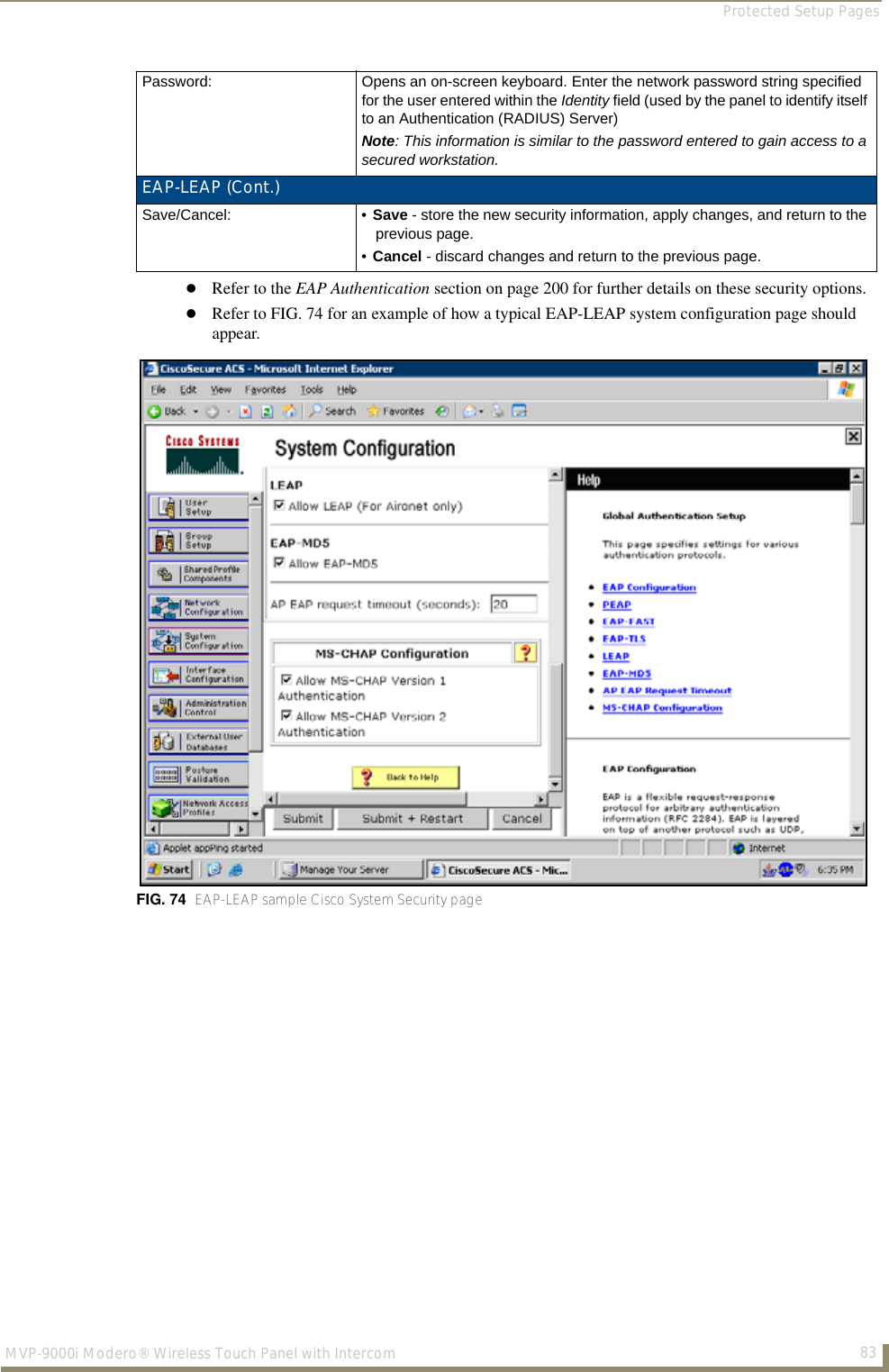 Protected Setup Pages83MVP-9000i Modero® Wireless Touch Panel with IntercomRefer to the EAP Authentication section on page 200 for further details on these security options. Refer to FIG. 74 for an example of how a typical EAP-LEAP system configuration page should appear. Password: Opens an on-screen keyboard. Enter the network password string specified for the user entered within the Identity field (used by the panel to identify itself to an Authentication (RADIUS) Server) Note: This information is similar to the password entered to gain access to a secured workstation.EAP-LEAP (Cont.)Save/Cancel: • Save - store the new security information, apply changes, and return to the previous page.•Cancel - discard changes and return to the previous page.FIG. 74  EAP-LEAP sample Cisco System Security page