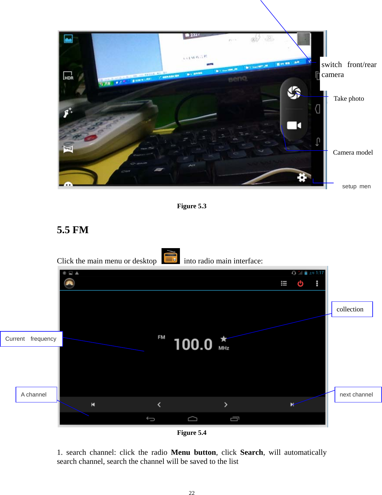     22  Figure 5.3 5.5 FM Click the main menu or desktop    into radio main interface:  Figure 5.4  1. search channel: click the radio Menu button, click Search, will automatically search channel, search the channel will be saved to the list collection A channel next channel Current  frequency switch front/rear camera Take photo setup menCamera model 