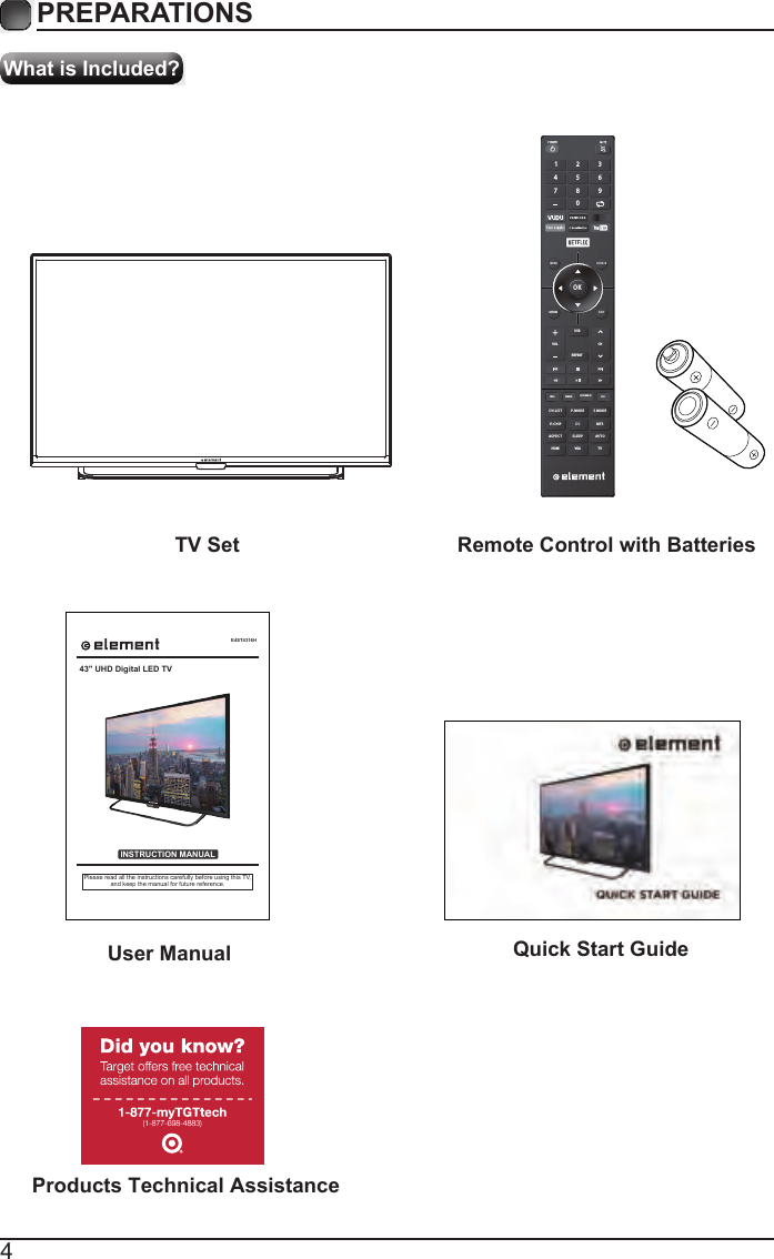 4What is Included?PREPARATIONS TV Set Remote Control with Batteries User Manual  Quick Start GuideOKME NU SO UR C ERETURN EX ITVOLUSBREPEATCHC H. L ISINFO FREEZE ADD/ERASE FAVT P. MO D E S . M O DEV- CH IP C C  MT SAS P E C THDMI VGA TVSL E EP AUT O1 4 7 2 5 8 0 3 6 9 Products Technical AssistanceE4ST4316HINSTRUCTION MANUALPlease read all the instructions carefully before using this TV,and keep the manual for future reference.43" UHD Digital LED TV