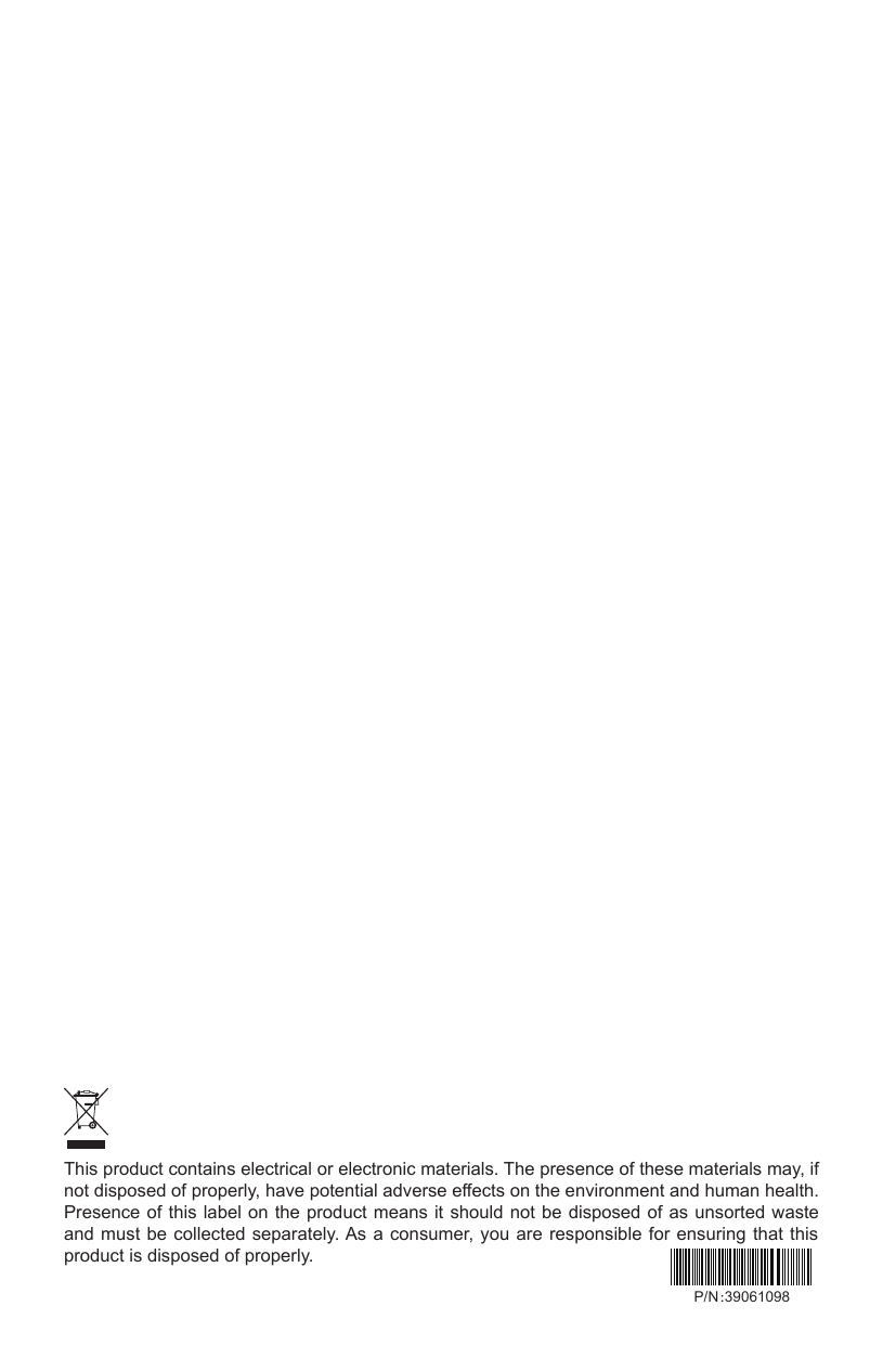 This product contains electrical or electronic materials. The presence of these materials may, if not disposed of properly, have potential adverse effects on the environment and human health.Presence of this label on the product means it should  not be  disposed of  as unsorted waste and must be  collected  separately. As a consumer, you  are responsible  for ensuring that this product is disposed of properly.P/N：39061098