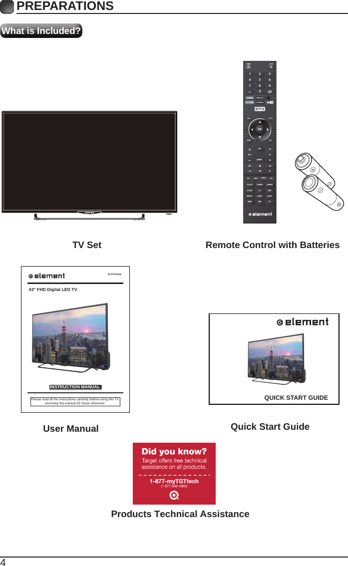 4What is Included?PREPARATIONS TV Set Remote Control with Batteries User Manual  Quick Start GuideELST4316SINSTRUCTION MANUALPlease read all the instructions carefully before using this TV,and keep the manual for future reference.43" FHD Digital LED TVOKME NU SO UR C ERETURN EX ITVOLUSBREPEATCHC H. L ISINFO FREEZE ADD/ERASE FAVT P. MO D E S . M O DEV- CH IP C C  MT SAS P E C THDMI VGA TVSL E EP AUT O1 4 7 2 5 8 0 3 6 9 QUICK START GUIDEProducts Technical Assistance