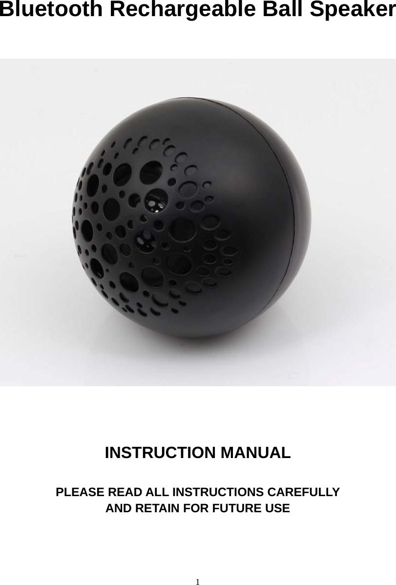  1          Bluetooth Rechargeable Ball Speaker      INSTRUCTION MANUAL    PLEASE READ ALL INSTRUCTIONS CAREFULLY   AND RETAIN FOR FUTURE USE    