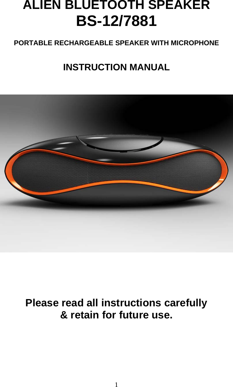  1  ALIEN BLUETOOTH SPEAKER  BS-12/7881  PORTABLE RECHARGEABLE SPEAKER WITH MICROPHONE                           INSTRUCTION MANUAL                                   Please read all instructions carefully  &amp; retain for future use. 