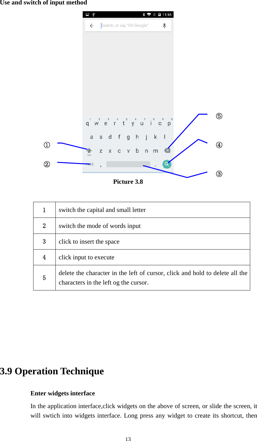 13Use and switch of input methodPicture 3.81switch the capital and small letter2switch the mode of words input3click to insert the space4click input to execute5delete the character in the left of cursor, click and hold to delete all thecharacters in the left og the cursor.3.9 Operation TechniqueEnter widgets interfaceIn the application interface,click widgets on the above of screen, or slide the screen, itwill swtich into widgets interface. Long press any widget to create its shortcut, then①②③⑤④