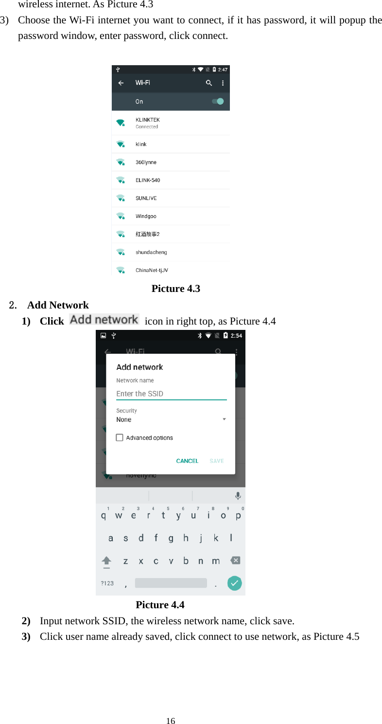 16wireless internet. As Picture 4.33) Choose the Wi-Fi internet you want to connect, if it has password, it will popup thepassword window, enter password, click connect.Picture 4.32. Add Network1) Click icon in right top, as Picture 4.4Picture 4.42) Input network SSID, the wireless network name, click save.3) Click user name already saved, click connect to use network, as Picture 4.5