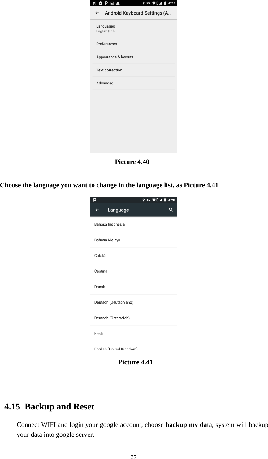 37Picture 4.40Choose the language you want to change in the language list, as Picture 4.41Picture 4.414.15 Backup and ResetConnect WIFI and login your google account, choose backup my data, system will backupyour data into google server.