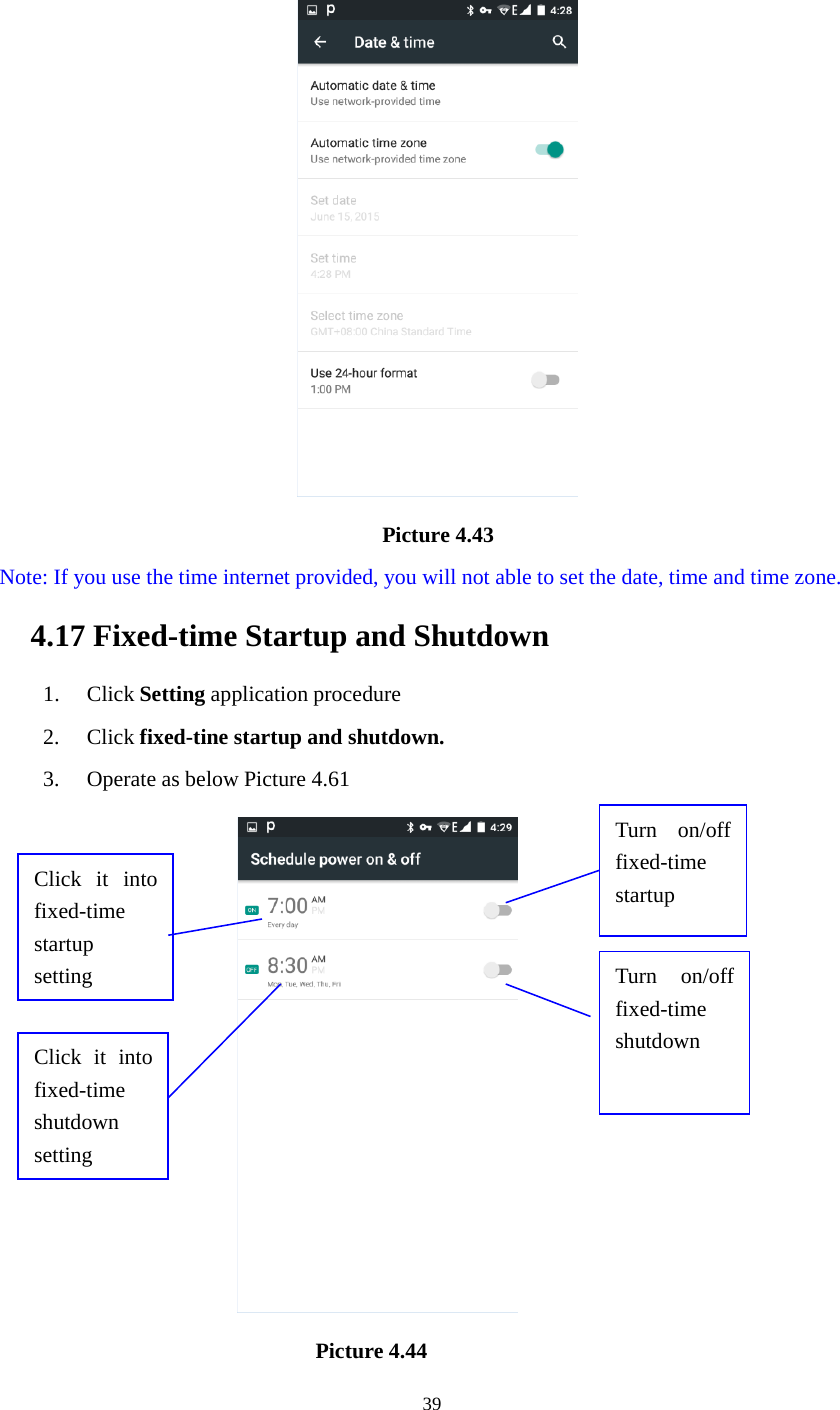 39Picture 4.43Note: If you use the time internet provided, you will not able to set the date, time and time zone.4.17 Fixed-time Startup and Shutdown1. Click Setting application procedure2. Click fixed-tine startup and shutdown.3. Operate as below Picture 4.61Picture 4.44Click it intofixed-timestartupsettingClick it intofixed-timeshutdownsettingTurn on/offfixed-timestartupTurn on/offfixed-timeshutdown