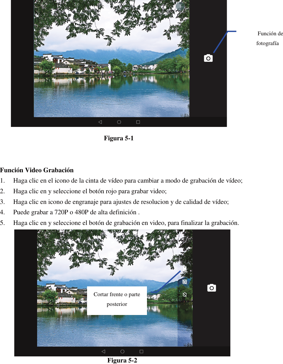   Figura 5-1   Función Video Grabación 1. Haga clic en el icono de la cinta de vídeo para cambiar a modo de grabación de vídeo;   2. Haga clic en y seleccione el botón rojo para grabar video;   3. Haga clic en icono de engranaje para ajustes de resolucion y de calidad de vídeo;   4. Puede grabar a 720P o 480P de alta definición . 5. Haga clic en y seleccione el botón de grabación en video, para finalizar la grabación.    Figura 5-2 Función de fotografía Cortar frente o parte posterior 