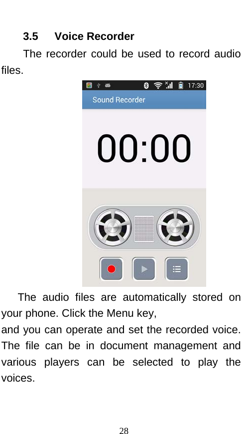  3.5   Voice Recorder The recorder could be used to record audio files.  The audio files are automatically stored on your phone. Click the Menu key, and you can operate and set the recorded voice. The  file can be in document management and various players can be selected to play the voices.   28 