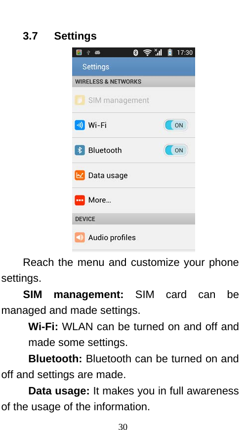  3.7    Settings    Reach the menu and customize your phone settings.   SIM management: SIM card can be managed and made settings. Wi-Fi: WLAN can be turned on and off and made some settings. Bluetooth: Bluetooth can be turned on and off and settings are made. Data usage: It makes you in full awareness of the usage of the information.   30 