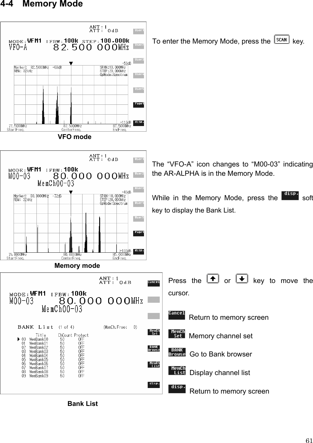  614-4  Memory Mode   To enter the Memory Mode, press the   key.                           VFO mode   The “VFO-A” icon changes to “M00-03” indicating the AR-ALPHA is in the Memory Mode.  While in the Memory Mode, press the   soft key to display the Bank List.                      Memory mode Press the   or   key to move the cursor.    Return to memory screen   Memory channel set   Go to Bank browser   Display channel list   Return to memory screen                    Bank List     