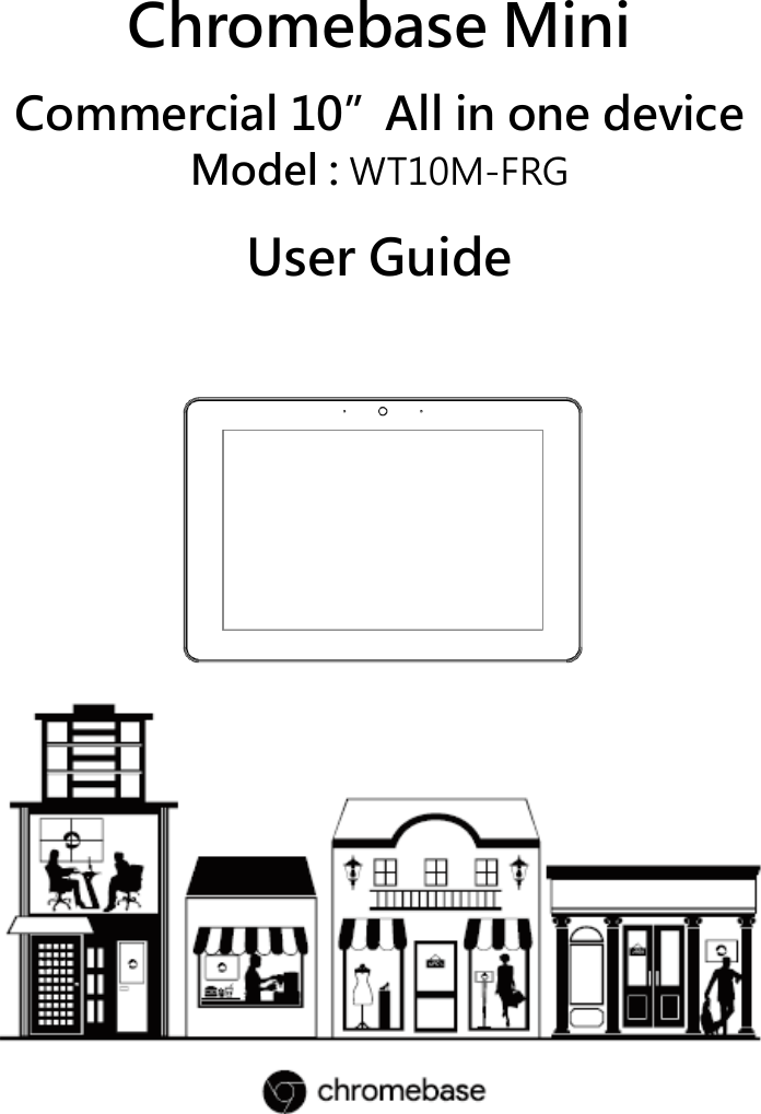 Chromebase Mini   Commercial 10”All in one device   Model : WT10M-FRG   User Guide    