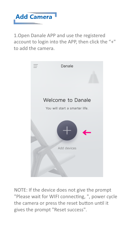 Add Camera1.Open Danale APP and use the registeredaccount to login into the APP, then click the “+&quot;to add the camera.NOTE: If the device does not give the prompt&quot;Please wait for WIFI connecng, &quot;, power cycle the camera or press the reset buon unl it gives the prompt &quot;Reset success&quot;.