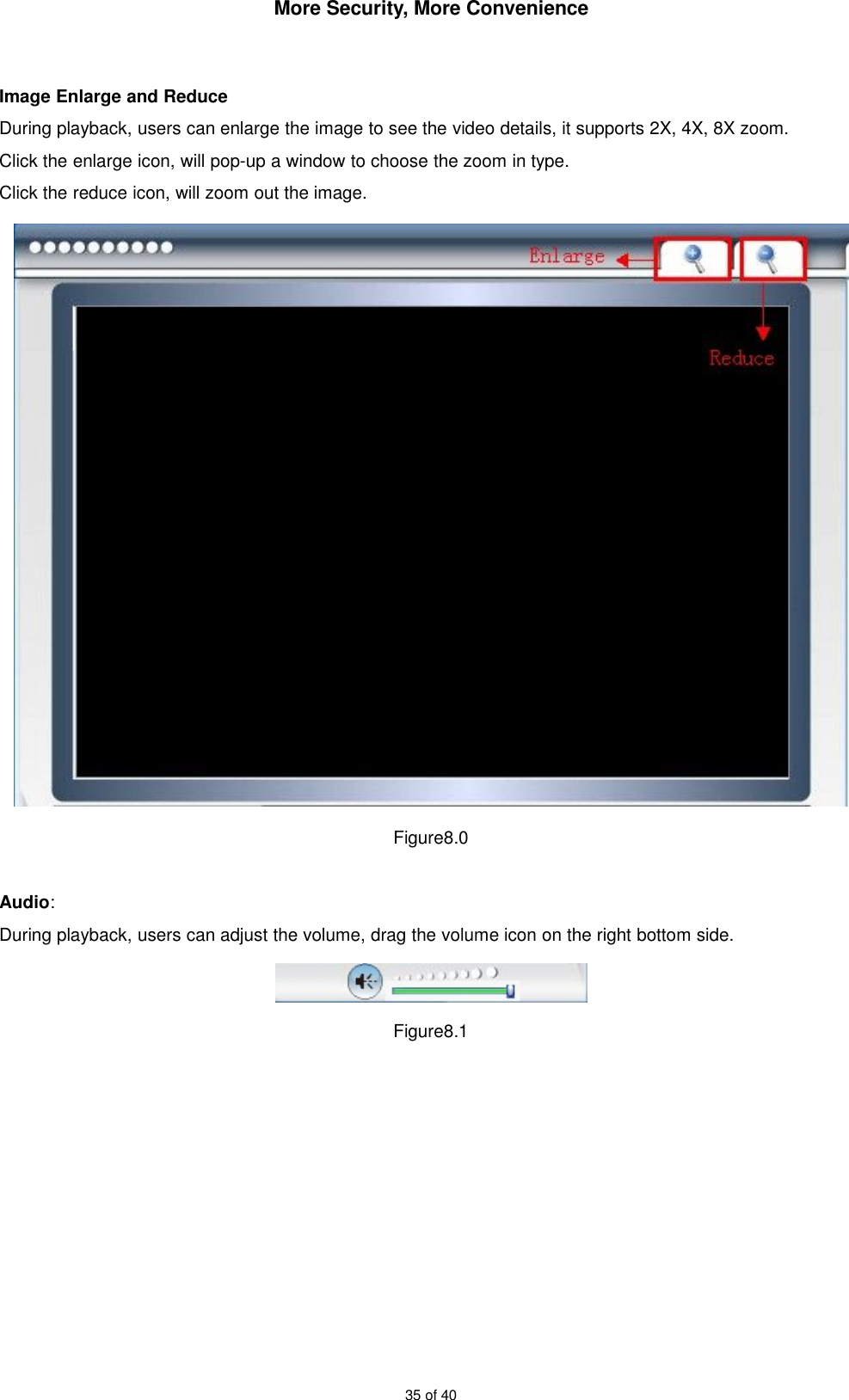More Security, More Convenience35 of 40Image Enlarge and ReduceDuring playback, users can enlarge the image to see the video details, it supports 2X, 4X, 8X zoom.Click the enlarge icon, will pop-up a window to choose the zoom in type.Click the reduce icon, will zoom out the image.Figure8.0Audio:During playback, users can adjust the volume, drag the volume icon on the right bottom side.Figure8.1