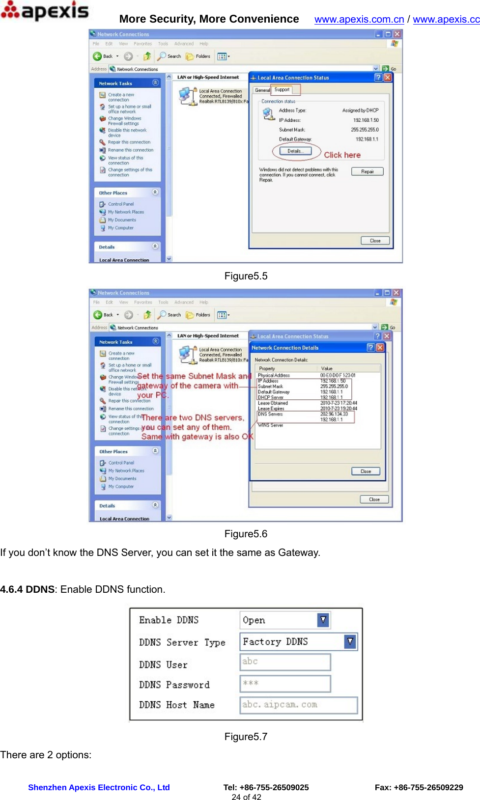      More Security, More Convenience   www.apexis.com.cn / www.apexis.cc  Shenzhen Apexis Electronic Co., Ltd             Tel: +86-755-26509025                Fax: +86-755-26509229 24 of 42  Figure5.5  Figure5.6 If you don’t know the DNS Server, you can set it the same as Gateway.  4.6.4 DDNS: Enable DDNS function.  Figure5.7 There are 2 options:  