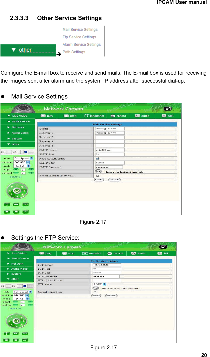                                                     IPCAM User manual 2.3.3.3  Other Service Settings   Configure the E-mail box to receive and send mails. The E-mail box is used for receiving the images sent after alarm and the system IP address after successful dial-up.   Mail Service Settings      Figure 2.17   Settings the FTP Service:      Figure 2.17                                           20 