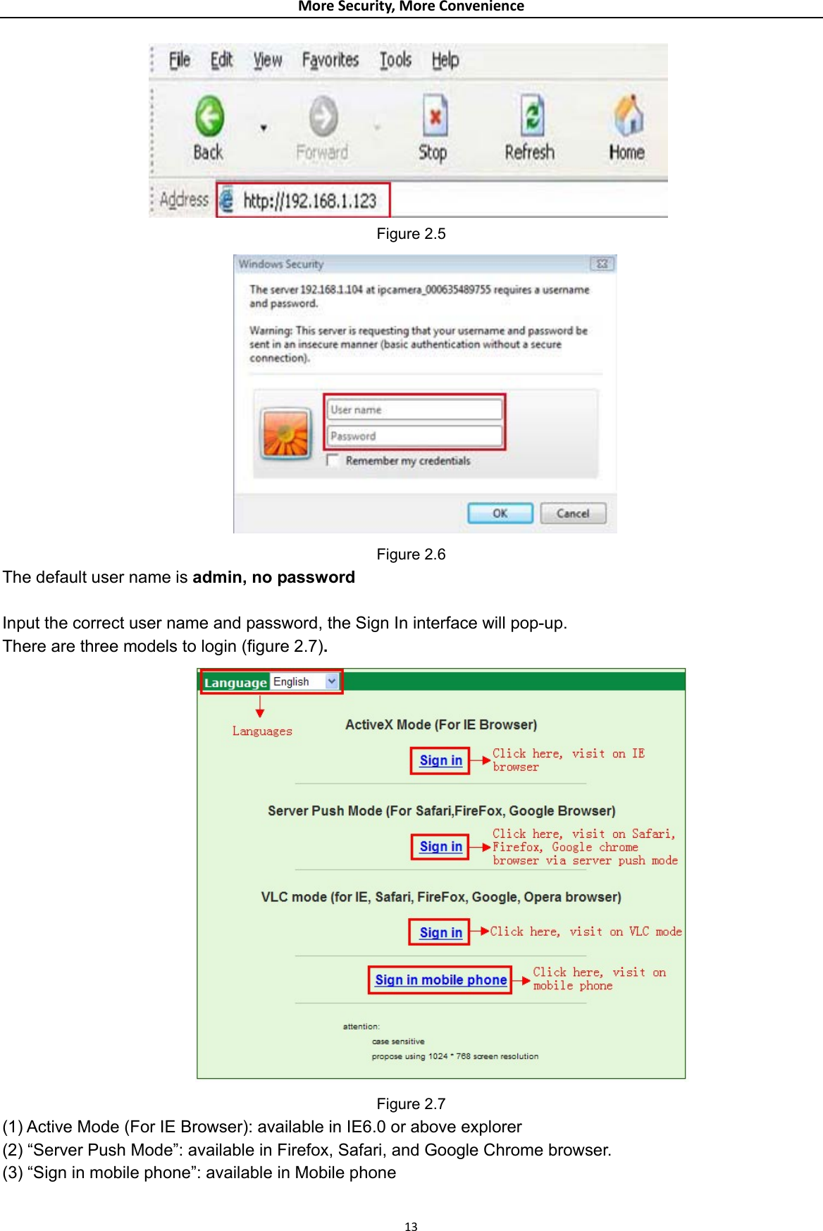 MoreSecurity,MoreConvenience Figure 2.5  Figure 2.6 The default user name is admin, no password  Input the correct user name and password, the Sign In interface will pop-up. There are three models to login (figure 2.7).           Figure 2.7 (1) Active Mode (For IE Browser): available in IE6.0 or above explorer (2) “Server Push Mode”: available in Firefox, Safari, and Google Chrome browser. (3) “Sign in mobile phone”: available in Mobile phone  13