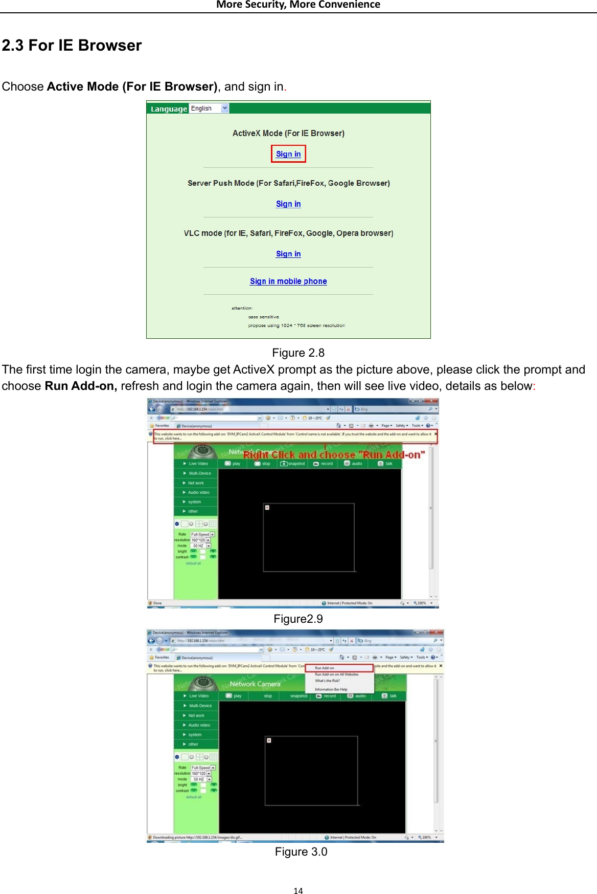 MoreSecurity,MoreConvenience2.3 For IE Browser  Choose Active Mode (For IE Browser), and sign in.  Figure 2.8 The first time login the camera, maybe get ActiveX prompt as the picture above, please click the prompt and choose Run Add-on, refresh and login the camera again, then will see live video, details as below:  Figure2.9  Figure 3.0  14