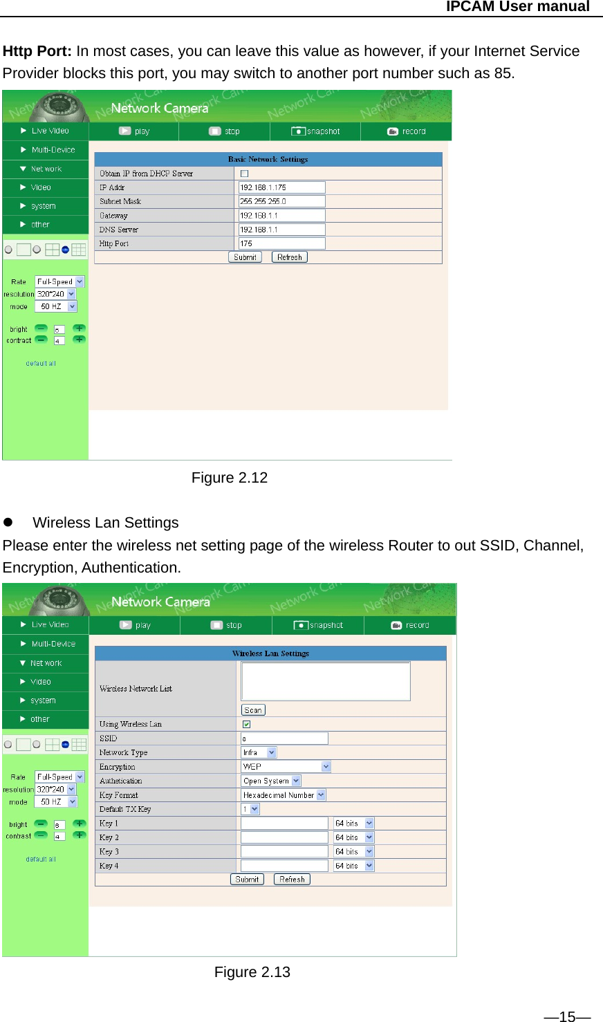                                                   IPCAM User manual Http Port: In most cases, you can leave this value as however, if your Internet Service Provider blocks this port, you may switch to another port number such as 85.  Figure 2.12    Wireless Lan Settings Please enter the wireless net setting page of the wireless Router to out SSID, Channel, Encryption, Authentication.       Figure 2.13  —15— 