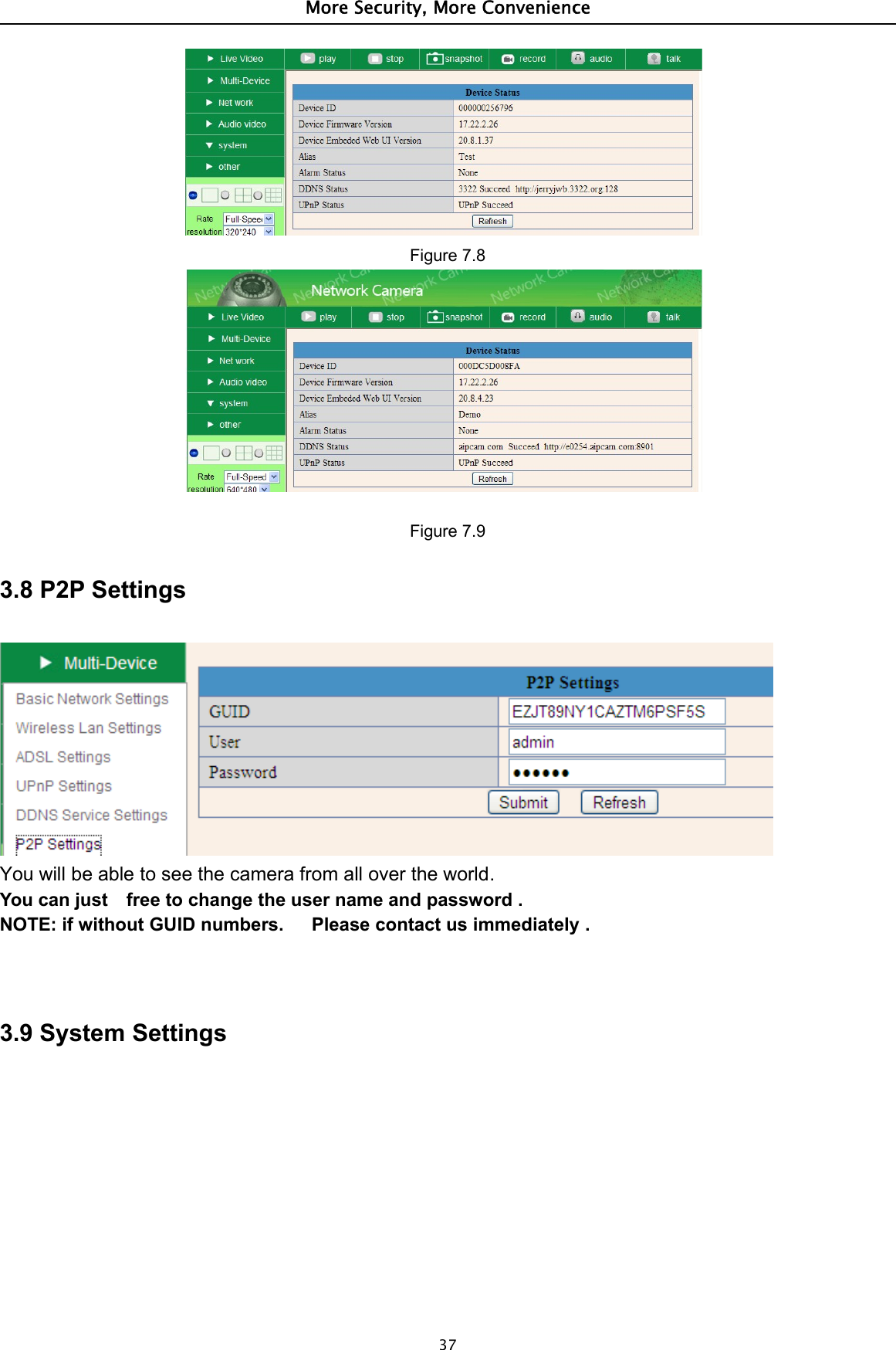 More Security, More Convenience37Figure 7.8Figure 7.93.8 P2P SettingsYou will be able to see the camera from all over the world.You can just free to change the user name and password .NOTE: if without GUID numbers. Please contact us immediately .3.9 System Settings