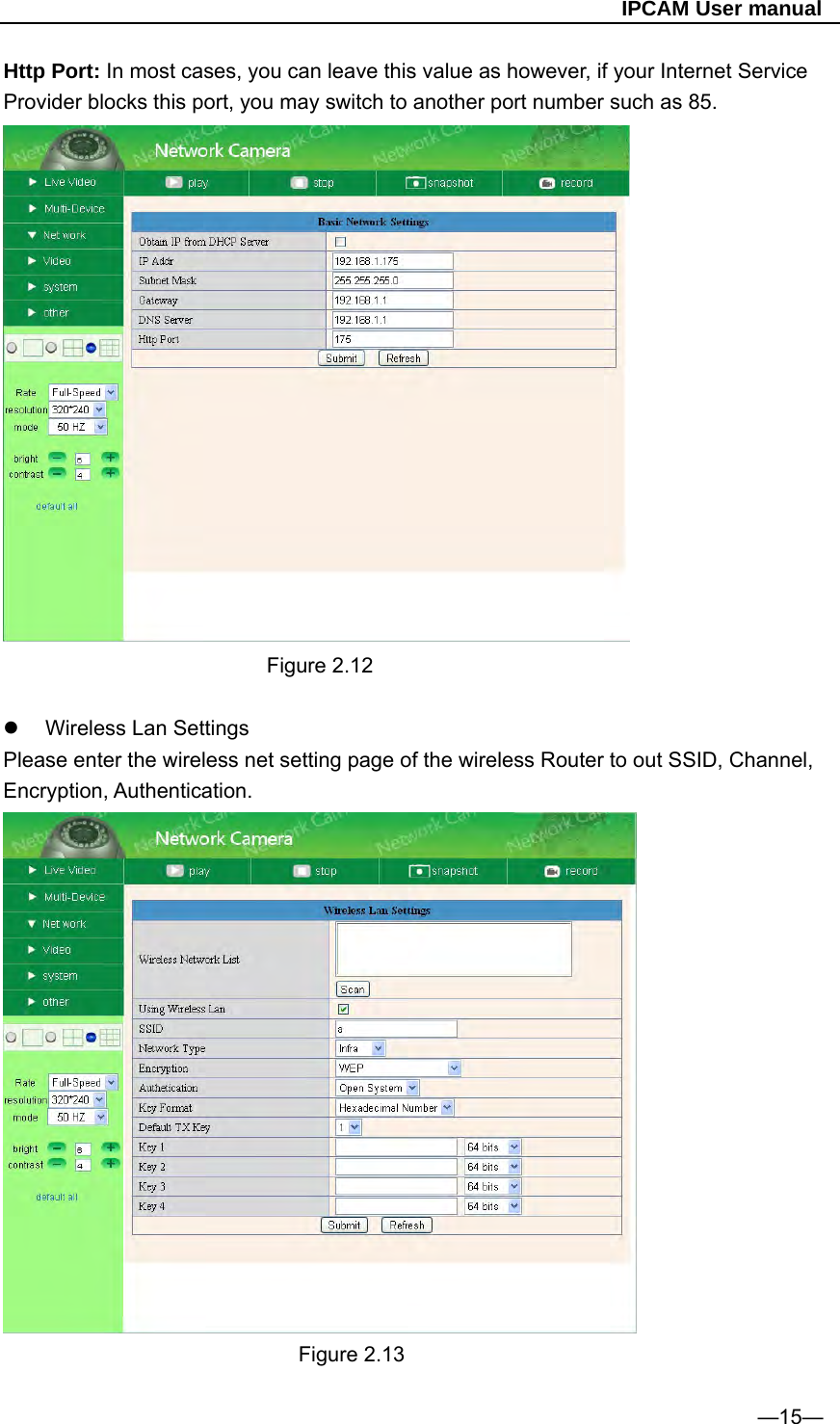                                                   IPCAM User manual Http Port: In most cases, you can leave this value as however, if your Internet Service Provider blocks this port, you may switch to another port number such as 85.  Figure 2.12    Wireless Lan Settings Please enter the wireless net setting page of the wireless Router to out SSID, Channel, Encryption, Authentication.       Figure 2.13  —15— 