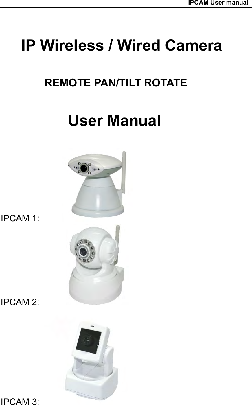                                                     IPCAM User manual                         IP Wireless / Wired Camera  REMOTE PAN/TILT ROTATE  User Manual  IPCAM 1:           IPCAM 2:             IPCAM 3:    