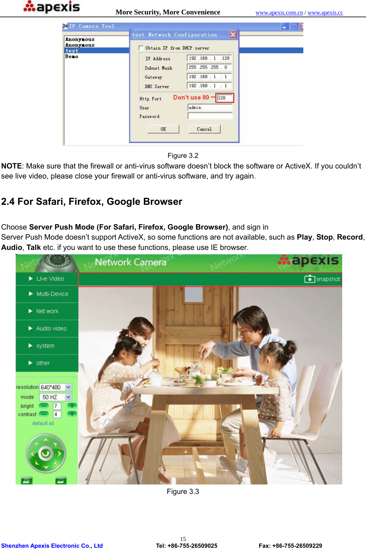            More Security, More Convenience            www.apexis.com.cn / www.apexis.cc  Shenzhen Apexis Electronic Co., Ltd                  Tel: +86-755-26509025              Fax: +86-755-26509229 15 Figure 3.2 NOTE: Make sure that the firewall or anti-virus software doesn’t block the software or ActiveX. If you couldn’t see live video, please close your firewall or anti-virus software, and try again.  2.4 For Safari, Firefox, Google Browser  Choose Server Push Mode (For Safari, Firefox, Google Browser), and sign in Server Push Mode doesn’t support ActiveX, so some functions are not available, such as Play, Stop, Record, Audio, Talk etc. if you want to use these functions, please use IE browser.  Figure 3.3  