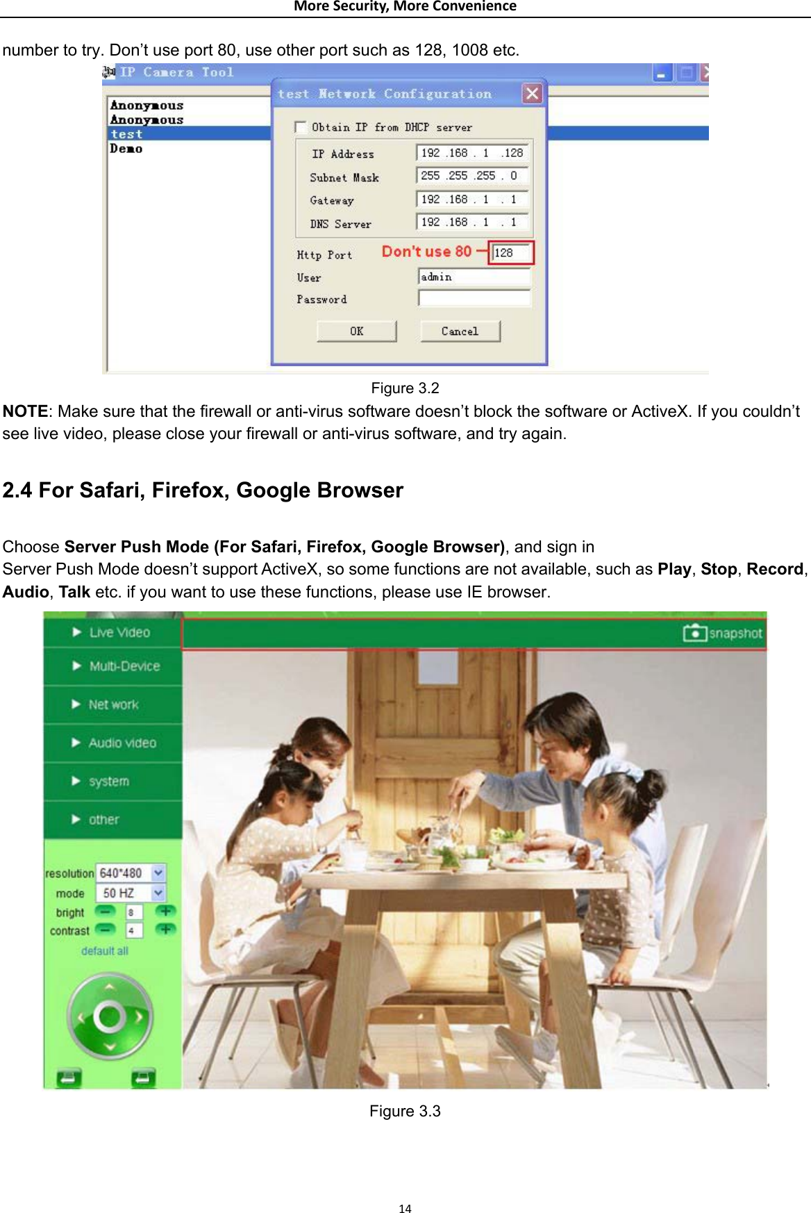 MoreSecurity,MoreConveniencenumber to try. Don’t use port 80, use other port such as 128, 1008 etc.  Figure 3.2 NOTE: Make sure that the firewall or anti-virus software doesn’t block the software or ActiveX. If you couldn’t see live video, please close your firewall or anti-virus software, and try again.  2.4 For Safari, Firefox, Google Browser  Choose Server Push Mode (For Safari, Firefox, Google Browser), and sign in Server Push Mode doesn’t support ActiveX, so some functions are not available, such as Play, Stop, Record, Audio, Talk etc. if you want to use these functions, please use IE browser.  Figure 3.3  14