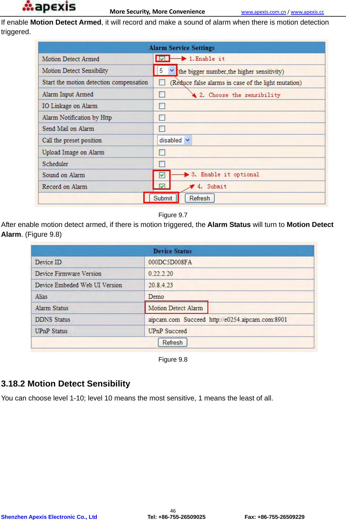 MoreSecurity,MoreConveniencewww.apexis.com.cn/www.apexis.cc Shenzhen Apexis Electronic Co., Ltd                  Tel: +86-755-26509025              Fax: +86-755-26509229 46If enable Motion Detect Armed, it will record and make a sound of alarm when there is motion detection triggered.  Figure 9.7 After enable motion detect armed, if there is motion triggered, the Alarm Status will turn to Motion Detect Alarm. (Figure 9.8)  Figure 9.8  3.18.2 Motion Detect Sensibility You can choose level 1-10; level 10 means the most sensitive, 1 means the least of all. 