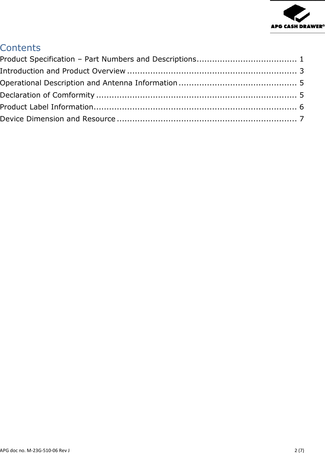       APG doc no. M-23G-510-06 Rev J    2 (7) Contents Product Specification – Part Numbers and Descriptions ....................................... 1 Introduction and Product Overview .................................................................. 3 Operational Description and Antenna Information .............................................. 5 Declaration of Comformity .............................................................................. 5 Product Label Information ............................................................................... 6 Device Dimension and Resource ...................................................................... 7           