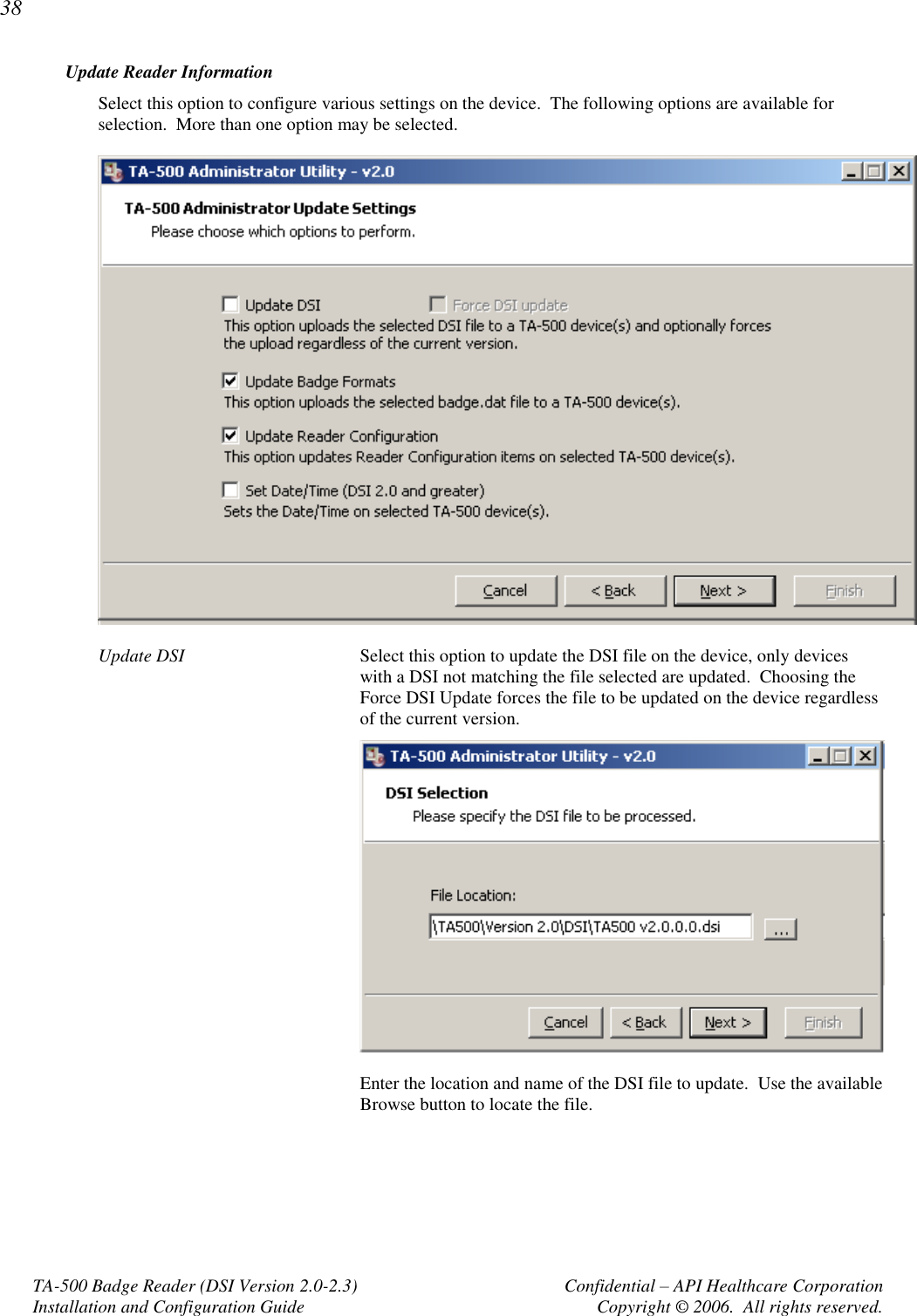 38 TA-500 Badge Reader (DSI Version 2.0-2.3)      Confidential – API Healthcare Corporation Installation and Configuration Guide  Copyright © 2006.  All rights reserved. Update Reader Information Select this option to configure various settings on the device.  The following options are available for selection.  More than one option may be selected.    Update DSI  Select this option to update the DSI file on the device, only devices with a DSI not matching the file selected are updated.  Choosing the Force DSI Update forces the file to be updated on the device regardless of the current version.   Enter the location and name of the DSI file to update.  Use the available Browse button to locate the file.  