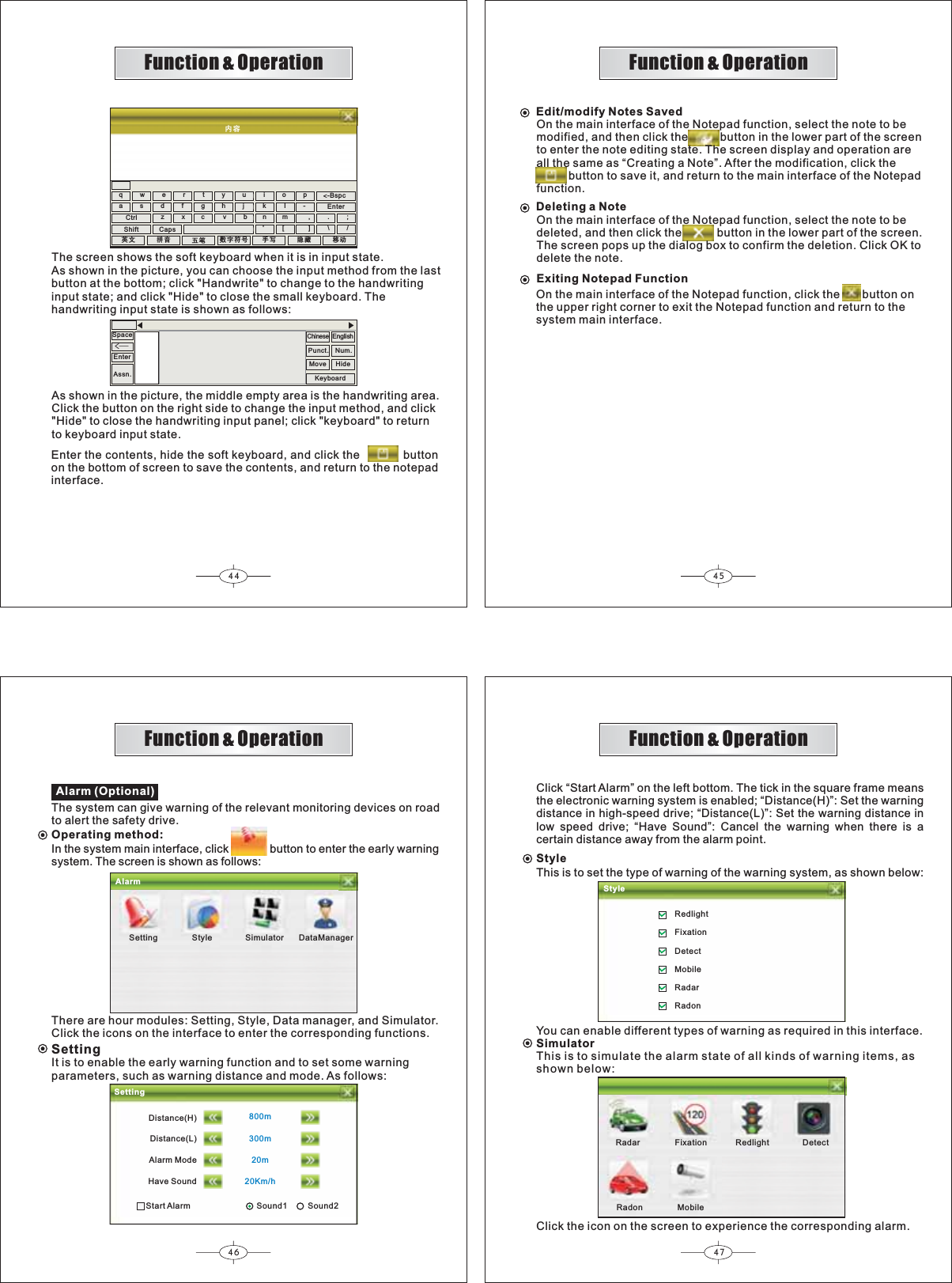 44 4546 47ݙᆍFunction &amp; OperationFunction &amp; OperationFunction &amp; OperationFunction &amp; Operation㣅᭛ ᣐ䷇ Ѩヨ ᭄ᄫヺো ᠟ݭ 䱤㮣 ⿏ࡼqwertyuiop-asdfghj k lzxc vbn&apos;m[,].\/;-Bspc&lt;EnterCtrlShift CapsThe screen shows the soft keyboard when it is in input state.EnterSpaceüAs shown in the picture, you can choose the input method from the lastbutton at the bottom; click &quot;Handwrite&quot; to change to the handwritinginput state; and click &quot;Hide&quot; to close the small keyboard. Thehandwriting input state is shown as follows:Assn.ChinesePunct. Num.KeyboardMove HideEnglishAs shown in the picture, the middle empty area is the handwriting area.Click the button on the right side to change the input method, and click&quot;Hide&quot; to close the handwriting input panel; click &quot;keyboard&quot; to returnto keyboard input state.Enter the contents, hide the soft keyboard, and click the buttonon the bottom of screen to save the contents, and return to the notepadinterface.Edit/modify Notes SavedOn the main interface of the Notepad function, select the note to bemodified, and then click the          button in the lower part of the screento enter the note editing state. The screen display and operation areall the same as “Creating a Note”. After the modification, click the          button to save it, and return to the main interface of the Notepadfunction.Deleting a NoteOn the main interface of the Notepad function, select the note to bedeleted, and then click the           button in the lower part of the screen.The screen pops up the dialog box to confirm the deletion. Click OK todelete the note.Exiting Notepad FunctionOn the main interface of the Notepad function, click the       button onthe upper right corner to exit the Notepad function and return to thesystem main interface.800m300m20m20Km/hAlarm (Optional)The system can give warning of the relevant monitoring devices on roadto alert the safety drive.Operating method:In the system main interface, click button to enter the early warningsystem. The screen is shown as follows:AlarmSetting Style Simulator DataManagerSettingThere are hour modules: Setting, Style, Data manager, and Simulator.Click the icons on the interface to enter the corresponding functions.SettingIt is to enable the early warning function and to set some warningparameters, such as warning distance and mode. As follows:Start Alarm                             Sound1    Sound2Distance(H)Distance(L)Alarm ModeHave SoundClick “ ” on the left bottom. The tick in the square frame meansthe electronic warning system is enabled; “Distance(H)”: Set the warningdistance in high-speed drive; “Distance(L)”: Set the warning distance inlow speed drive; “Have Sound”: Cancel the warning when there is acertain distance away from the alarm point.Start AlarmStyleThis is to set the type of warning of the warning system, as shown below:StyleRedlightFixationDetectMobileRadarRadonYou can enable different types of warning as required in this interface.SimulatorThis is to simulate the alarm state of all kinds of warning items, asshown below:Radar Fixation Redlight DetectRadon MobileClick the icon on the screen to experience the corresponding alarm.
