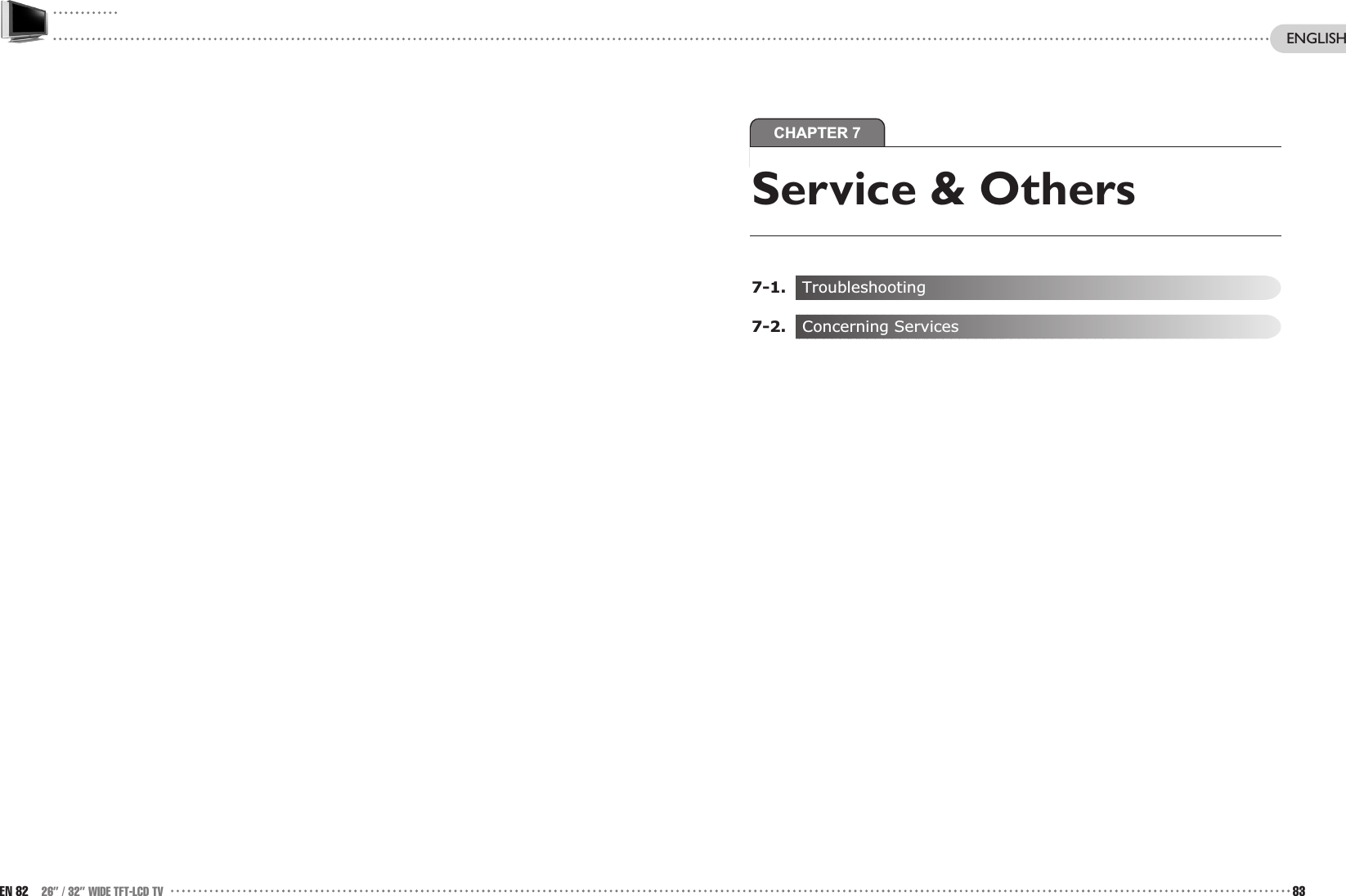 CHAPTER 7EN 82 26” / 32” WIDE TFT-LCD TV 83ENGLISHService &amp; Others7-1. Troubleshooting7-2. Concerning Services