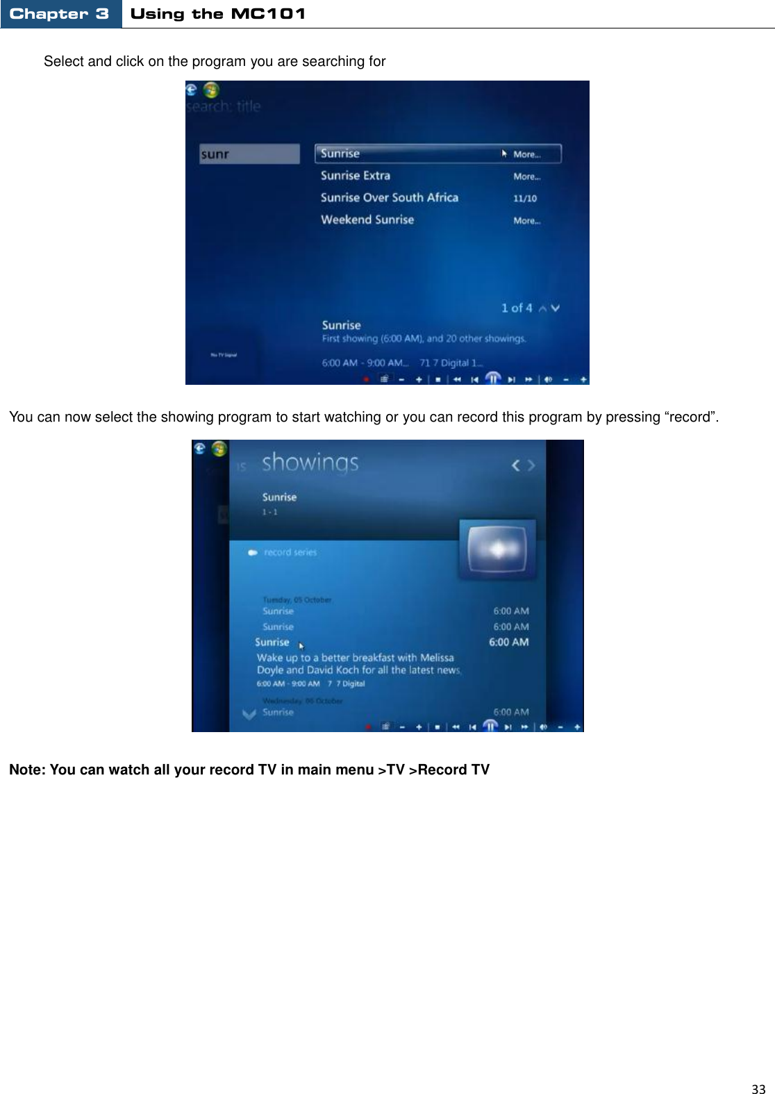 Chapter 3 Using the MC101                                                         33  Select and click on the program you are searching for  You can now select the showing program to start watching or you can record this program by pressing “record”.  Note: You can watch all your record TV in main menu &gt;TV &gt;Record TV              