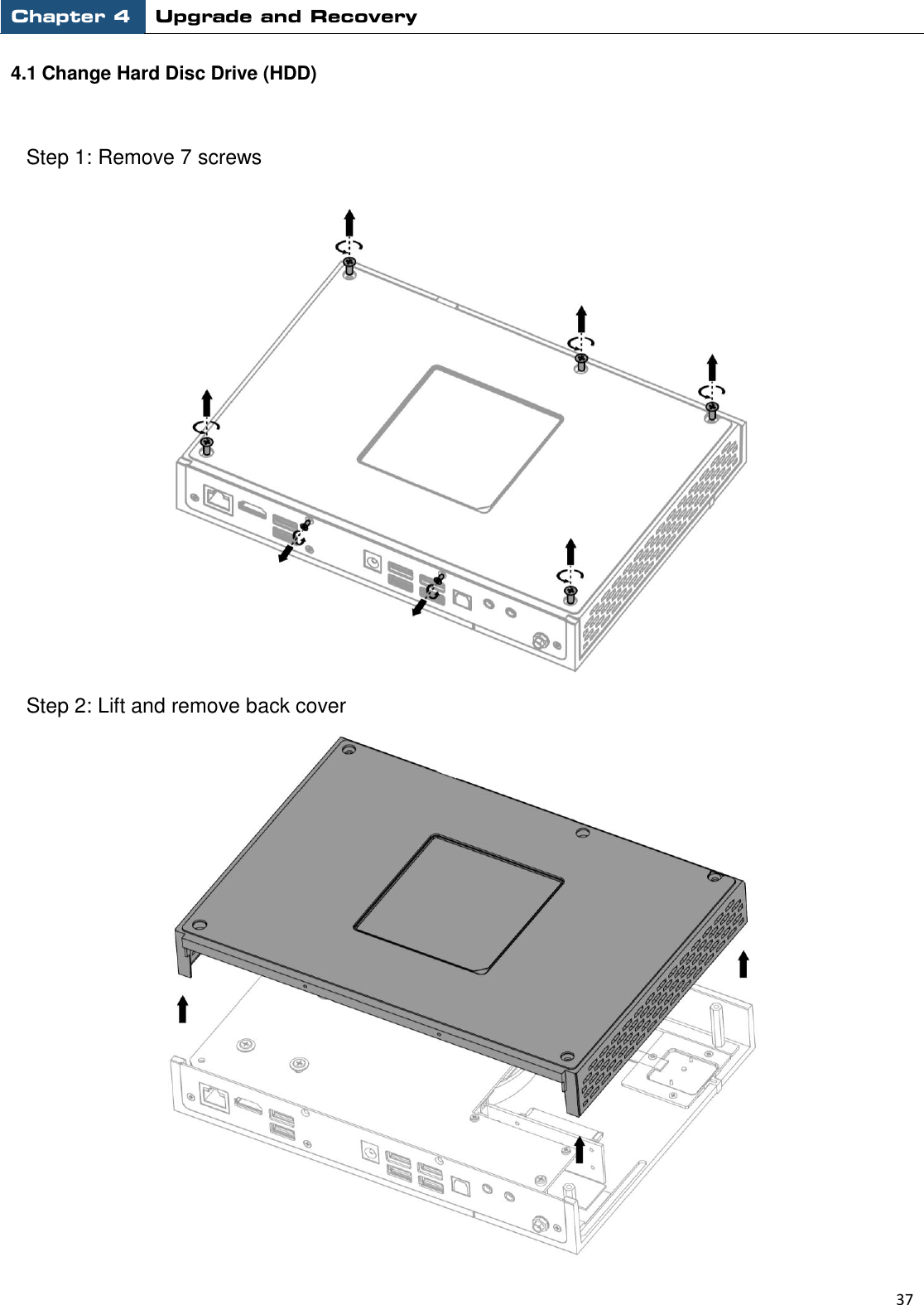 Chapter 4 Upgrade and Recovery                                                          37  4.1 Change Hard Disc Drive (HDD)  Step 1: Remove 7 screws  Step 2: Lift and remove back cover  