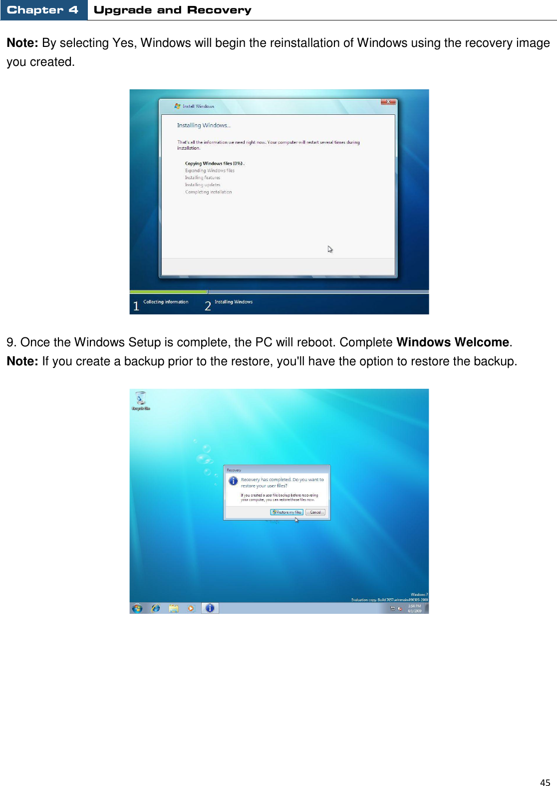 Chapter 4 Upgrade and Recovery                                                          45  Note: By selecting Yes, Windows will begin the reinstallation of Windows using the recovery image you created.    9. Once the Windows Setup is complete, the PC will reboot. Complete Windows Welcome.   Note: If you create a backup prior to the restore, you&apos;ll have the option to restore the backup.             
