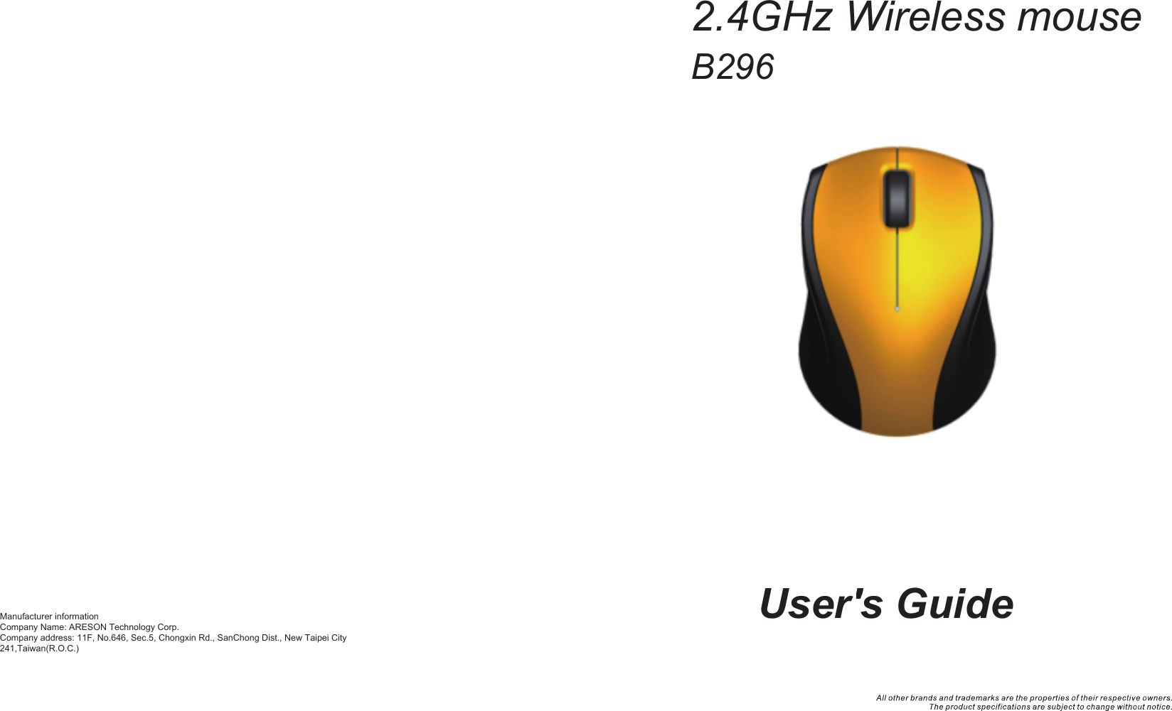 Manufacturer informationCompany Name: ARESON Technology Corp.  Company address: 11F, No.646, Sec.5, Chongxin Rd., SanChong Dist., New Taipei City 241,Taiwan(R.O.C.)User&apos;s Guide2.4GHz Wireless mouseB296