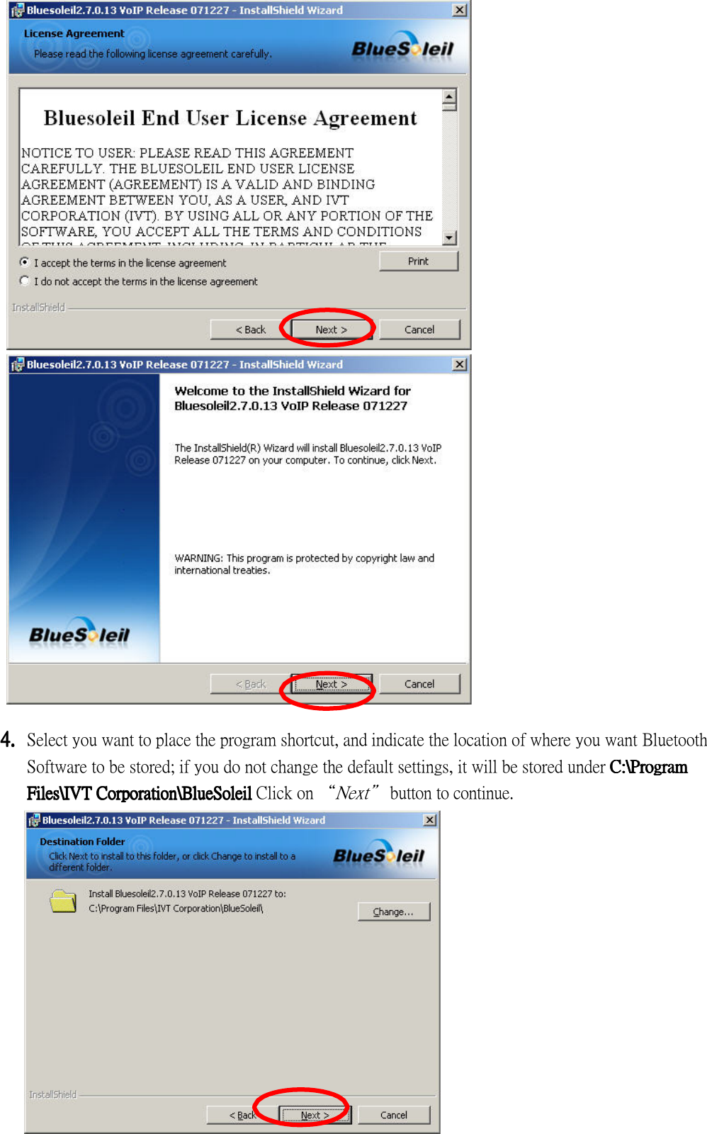                                 4.4.4.4. Select you want to place the program shortcut, and indicate the location of where you want Bluetooth Software to be stored; if you do not change the default settings, it will be stored under C:C:C:C:\\\\Program Program Program Program FFFFilesilesilesiles\\\\IVT CorporationIVT CorporationIVT CorporationIVT Corporation\\\\BBBBlueSoleillueSoleillueSoleillueSoleil Click on “Next” button to continue.                