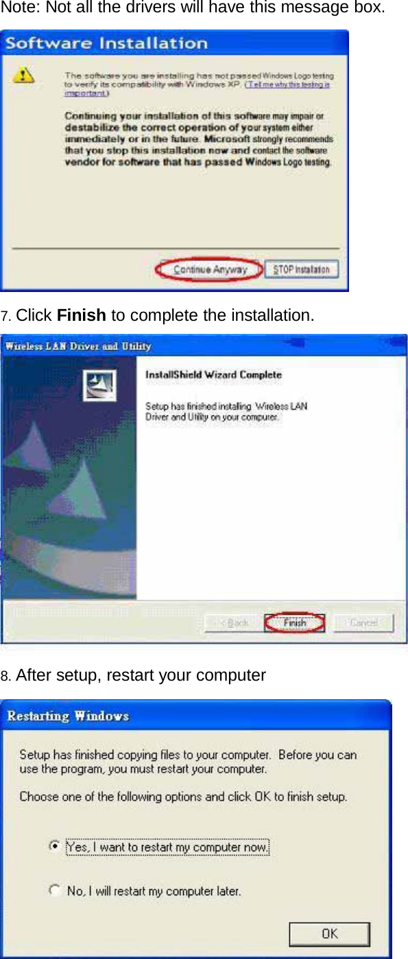 Note: Not all the drivers will have this message box.    7. Click Finish to complete the installation.    8. After setup, restart your computer   